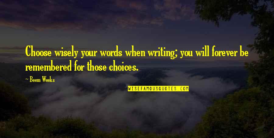 You Will Forever Be Remembered Quotes By Beem Weeks: Choose wisely your words when writing; you will