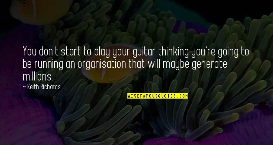 You Will Forever Be Remembered Quotes By Keith Richards: You don't start to play your guitar thinking You Will Forever Be Remembered Quotes By Keith Richards: You don't start to play your guitar thinking