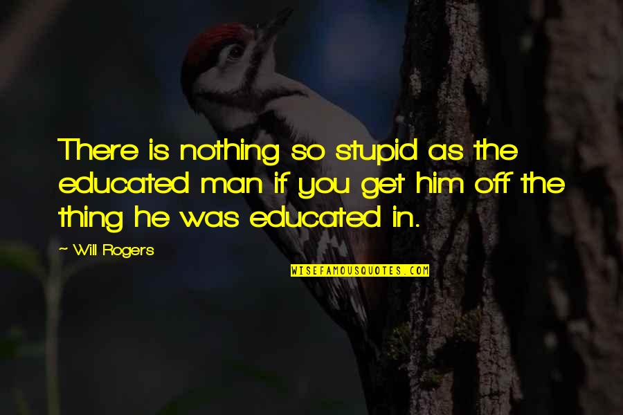 You Will Get Over Him Quotes By Will Rogers: There is nothing so stupid as the educated