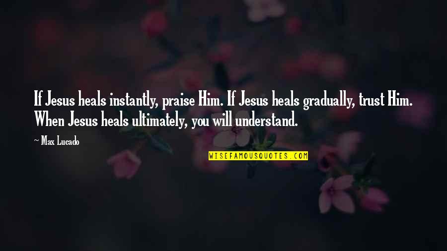 You Will Heal Quotes By Max Lucado: If Jesus heals instantly, praise Him. If Jesus You Will Heal Quotes By Max Lucado: If Jesus heals instantly, praise Him. If Jesus