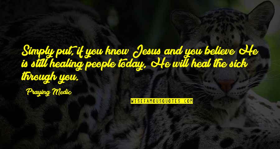 You Will Heal Quotes By Praying Medic: Simply put, if you know Jesus and you