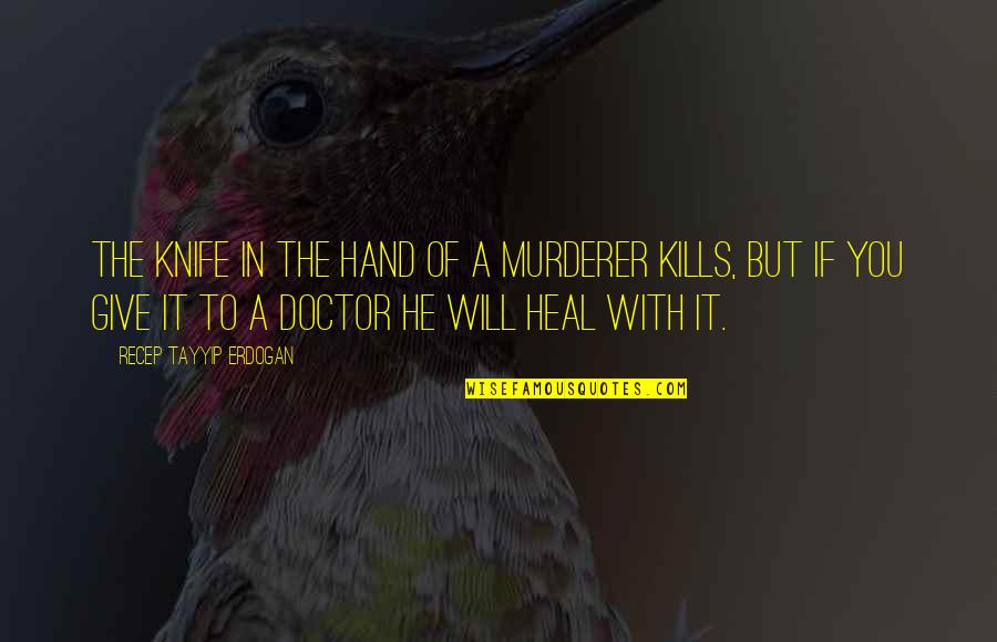 You Will Heal Quotes By Recep Tayyip Erdogan: The knife in the hand of a murderer You Will Heal Quotes By Recep Tayyip Erdogan: The knife in the hand of a murderer