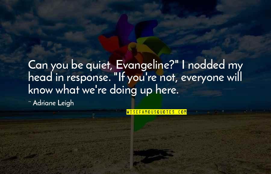 You Will Know Quotes By Adriane Leigh: Can you be quiet, Evangeline?" I nodded my