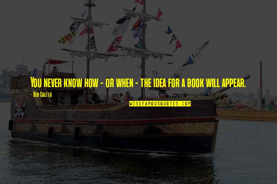 You Will Know Quotes By Deb Caletti: You never know how - or when -