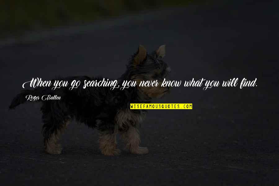 You Will Know Quotes By Roger Ballen: When you go searching, you never know what