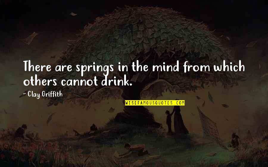 You Will Know Who Your True Friends Are Quotes By Clay Griffith: There are springs in the mind from which