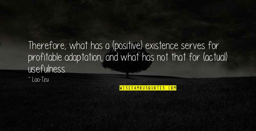 You Will Know Who Your True Friends Are Quotes By Lao-Tzu: Therefore, what has a (positive) existence serves for