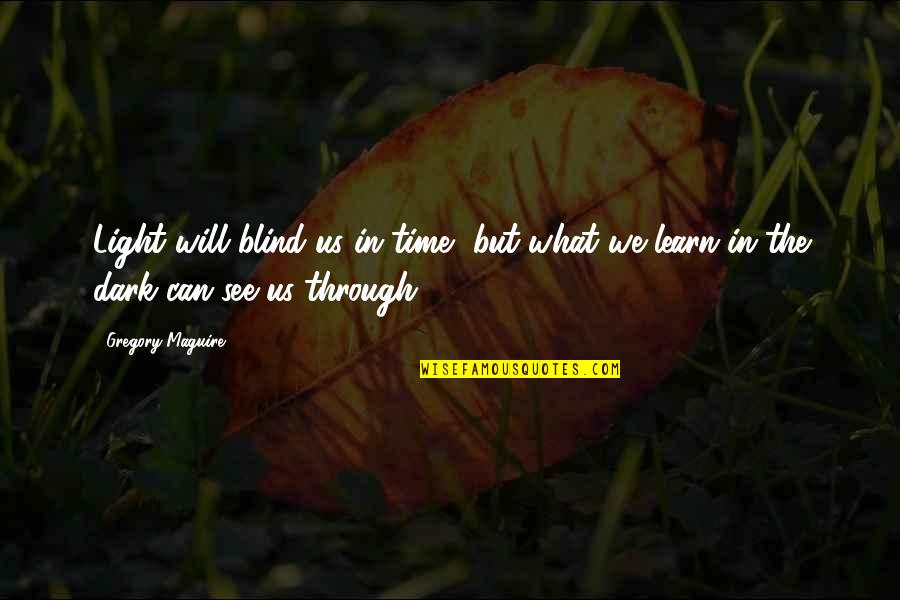 You Will Learn In Time Quotes By Gregory Maguire: Light will blind us in time, but what