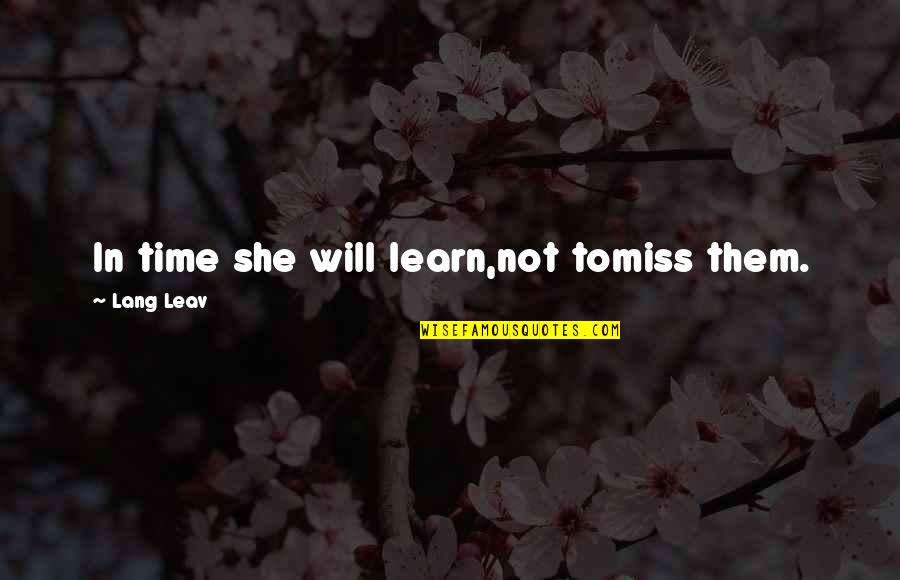 You Will Learn In Time Quotes By Lang Leav: In time she will learn,not tomiss them. You Will Learn In Time Quotes By Lang Leav: In time she will learn,not tomiss them.