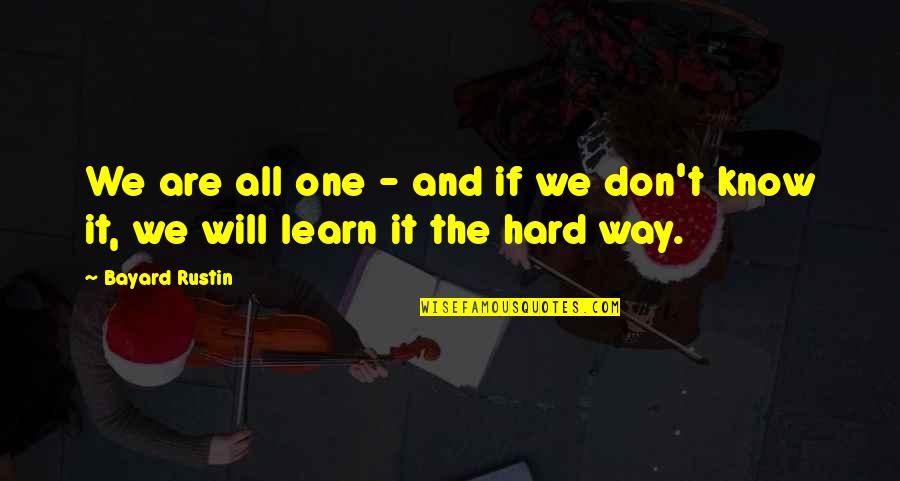 You Will Learn The Hard Way Quotes By Bayard Rustin: We are all one - and if we