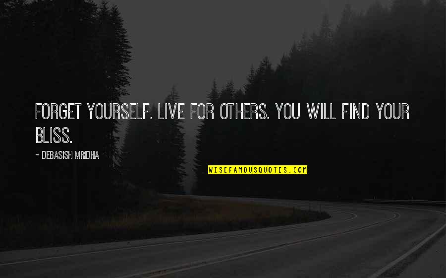 You Will Live Quotes By Debasish Mridha: Forget yourself. Live for others. You will find You Will Live Quotes By Debasish Mridha: Forget yourself. Live for others. You will find