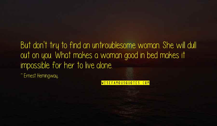 You Will Live Quotes By Ernest Hemingway,: But don't try to find an untroublesome woman. You Will Live Quotes By Ernest Hemingway,: But don't try to find an untroublesome woman.