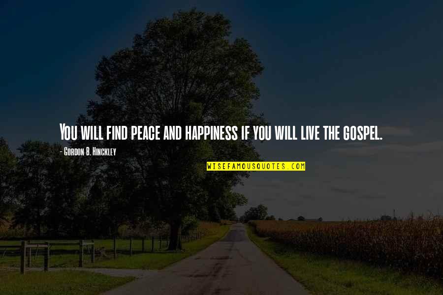 You Will Live Quotes By Gordon B. Hinckley: You will find peace and happiness if you You Will Live Quotes By Gordon B. Hinckley: You will find peace and happiness if you