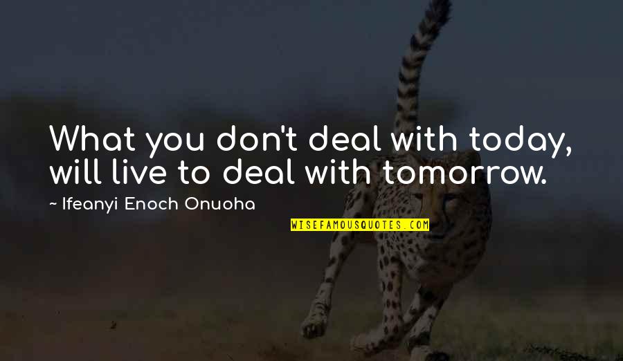 You Will Live Quotes By Ifeanyi Enoch Onuoha: What you don't deal with today, will live You Will Live Quotes By Ifeanyi Enoch Onuoha: What you don't deal with today, will live