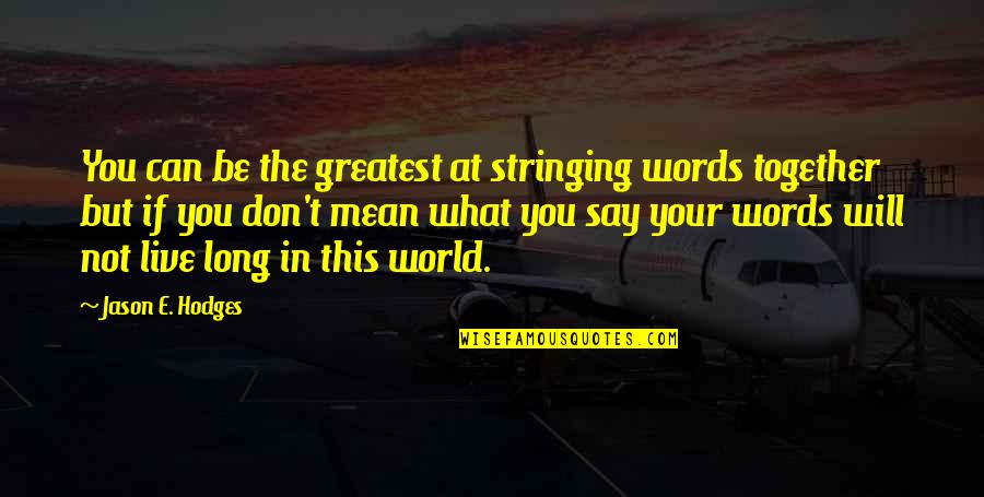 You Will Live Quotes By Jason E. Hodges: You can be the greatest at stringing words You Will Live Quotes By Jason E. Hodges: You can be the greatest at stringing words