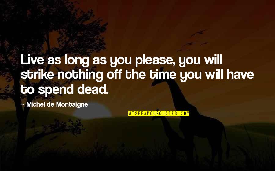 You Will Live Quotes By Michel De Montaigne: Live as long as you please, you will You Will Live Quotes By Michel De Montaigne: Live as long as you please, you will