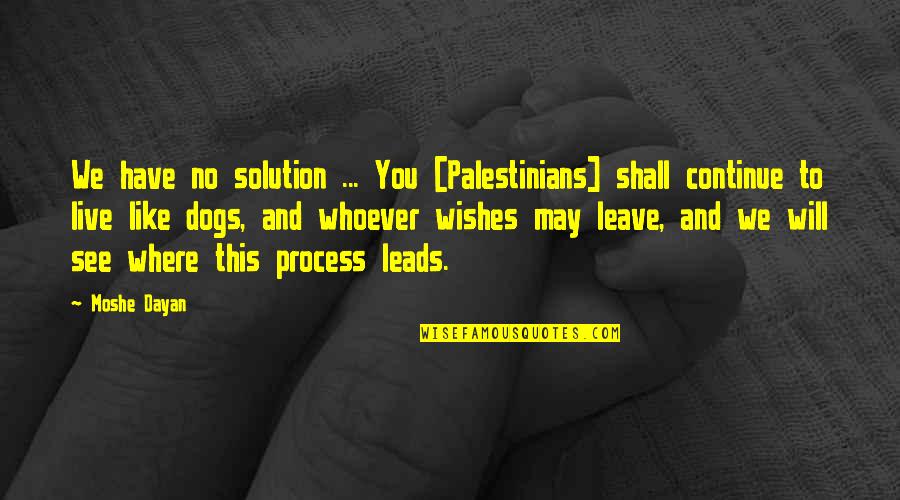You Will Live Quotes By Moshe Dayan: We have no solution ... You [Palestinians] shall