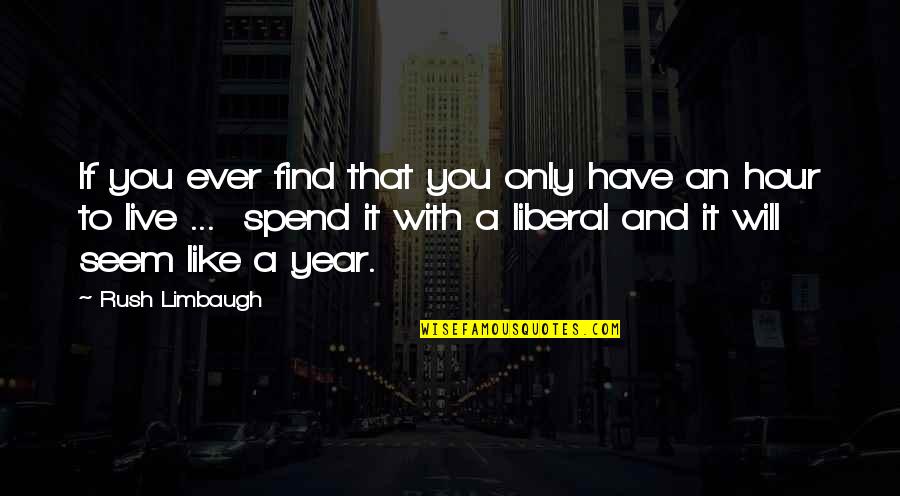 You Will Live Quotes By Rush Limbaugh: If you ever find that you only have You Will Live Quotes By Rush Limbaugh: If you ever find that you only have