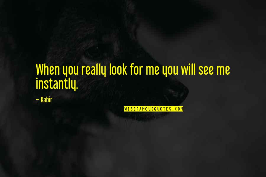 You Will Look For Me Quotes By Kabir: When you really look for me you will