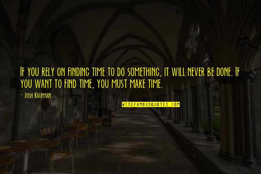 You Will Make It Quotes By Josh Kaufman: If you rely on finding time to do