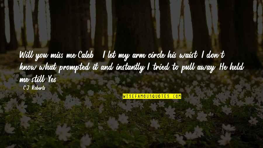 You Will Miss Quotes By C.J. Roberts: Will you miss me Caleb?" I let my You Will Miss Quotes By C.J. Roberts: Will you miss me Caleb?" I let my