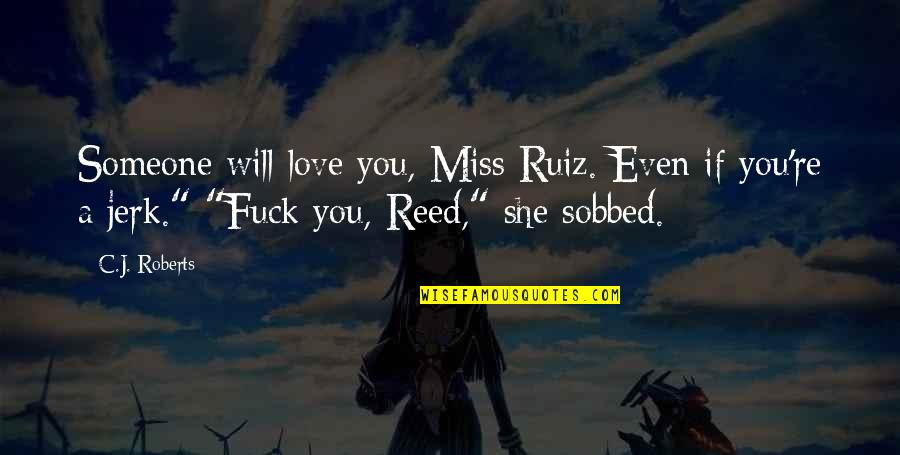 You Will Miss Quotes By C.J. Roberts: Someone will love you, Miss Ruiz. Even if You Will Miss Quotes By C.J. Roberts: Someone will love you, Miss Ruiz. Even if