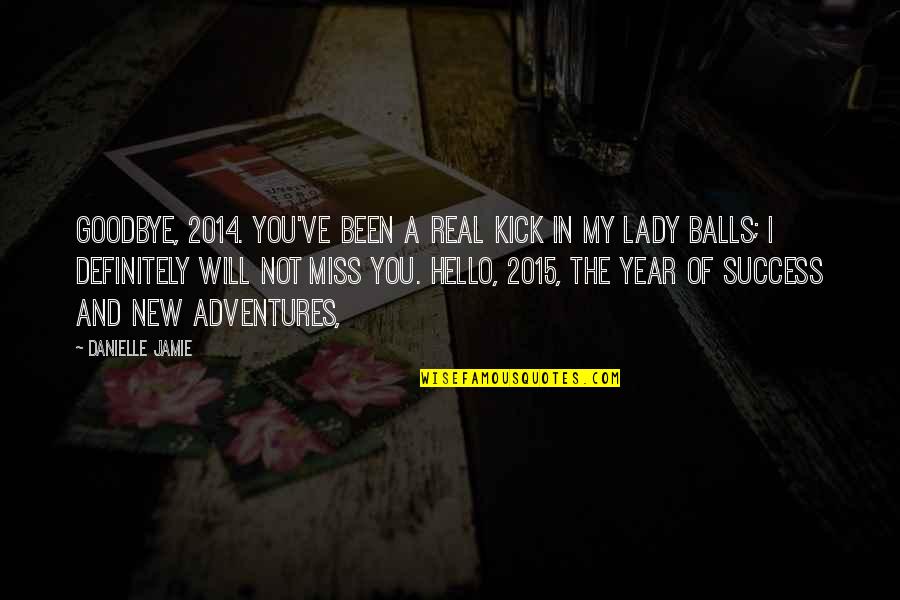 You Will Miss Quotes By Danielle Jamie: Goodbye, 2014. You've been a real kick in You Will Miss Quotes By Danielle Jamie: Goodbye, 2014. You've been a real kick in