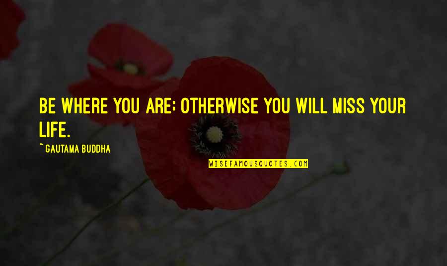 You Will Miss Quotes By Gautama Buddha: Be where you are; otherwise you will miss You Will Miss Quotes By Gautama Buddha: Be where you are; otherwise you will miss