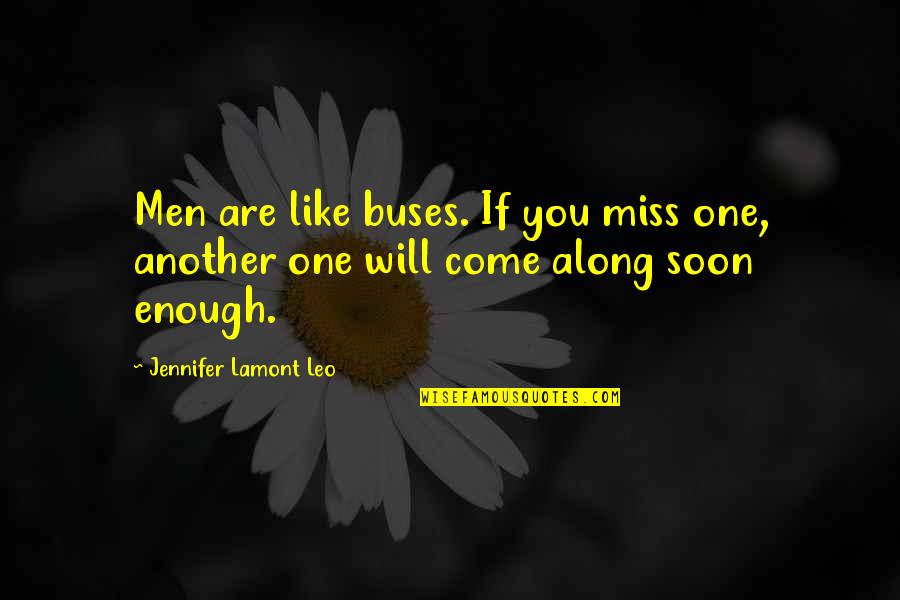 You Will Miss Quotes By Jennifer Lamont Leo: Men are like buses. If you miss one, You Will Miss Quotes By Jennifer Lamont Leo: Men are like buses. If you miss one,