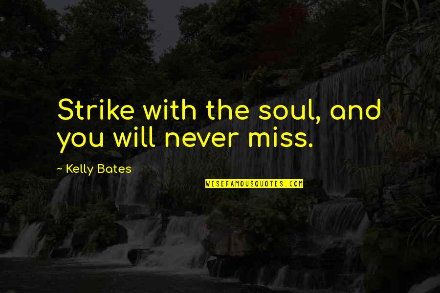You Will Miss Quotes By Kelly Bates: Strike with the soul, and you will never You Will Miss Quotes By Kelly Bates: Strike with the soul, and you will never
