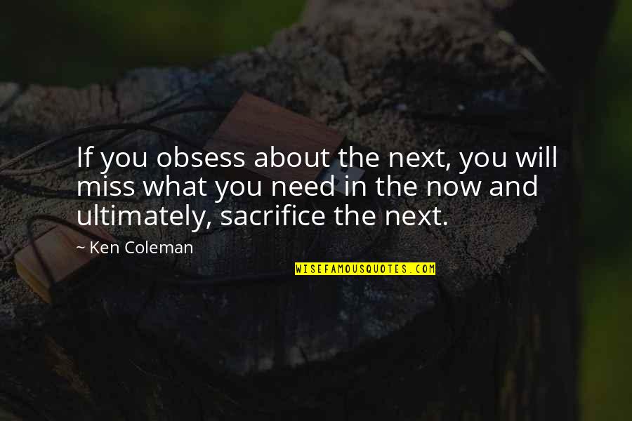 You Will Miss Quotes By Ken Coleman: If you obsess about the next, you will You Will Miss Quotes By Ken Coleman: If you obsess about the next, you will