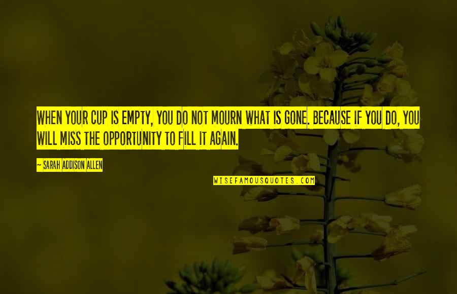 You Will Miss Quotes By Sarah Addison Allen: When your cup is empty, you do not You Will Miss Quotes By Sarah Addison Allen: When your cup is empty, you do not