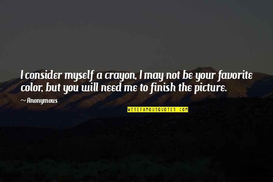 You Will Need Me Quotes By Anonymous: I consider myself a crayon, I may not