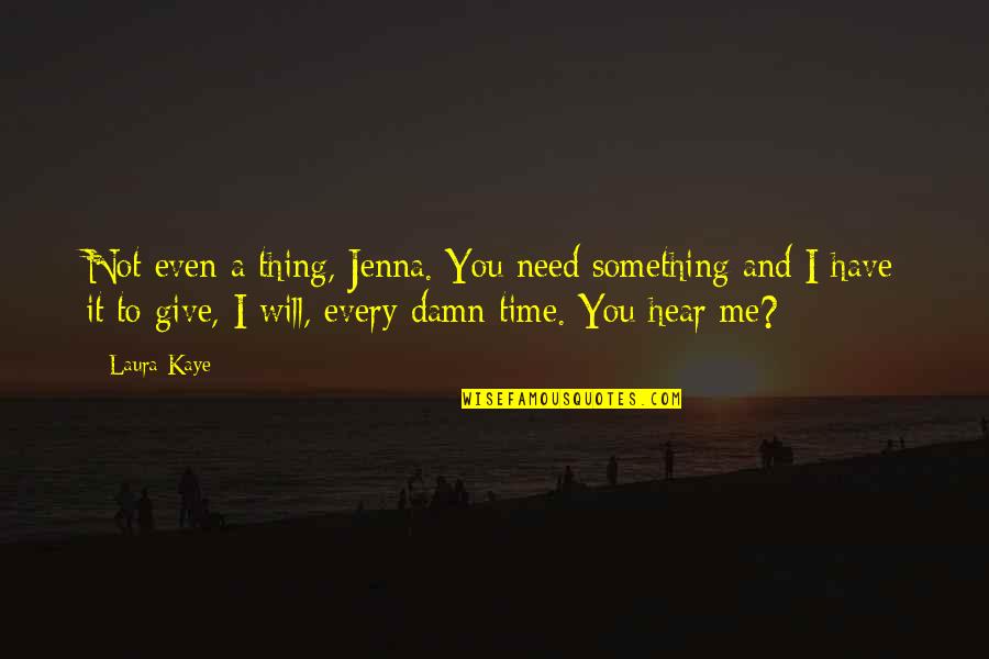 You Will Need Me Quotes By Laura Kaye: Not even a thing, Jenna. You need something