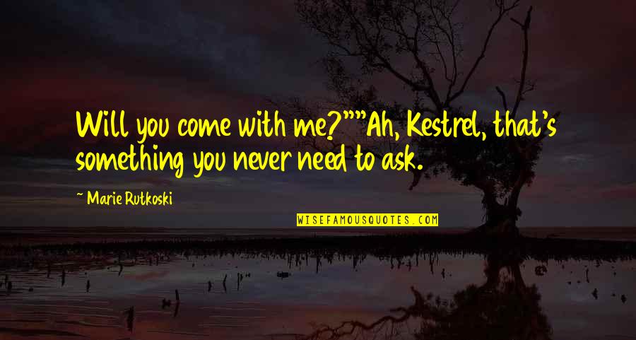 You Will Need Me Quotes By Marie Rutkoski: Will you come with me?""Ah, Kestrel, that's something