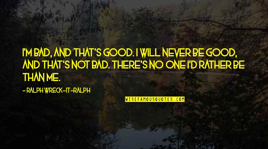 You Will Never Be Me Quote Quotes By Ralph Wreck-it-Ralph: I'm bad, and that's good. I will never You Will Never Be Me Quote Quotes By Ralph Wreck-it-Ralph: I'm bad, and that's good. I will never