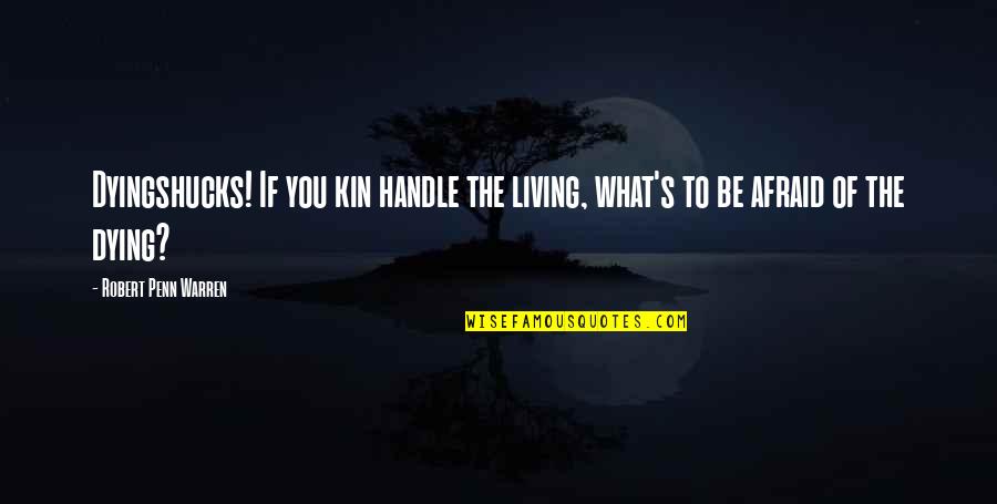 You Will Never Be Me Quote Quotes By Robert Penn Warren: Dyingshucks! If you kin handle the living, what's You Will Never Be Me Quote Quotes By Robert Penn Warren: Dyingshucks! If you kin handle the living, what's