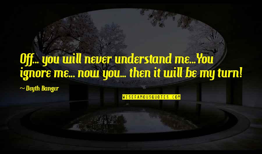 You Will Never Be Me Quotes By Deyth Banger: Off... you will never understand me...You ignore me...