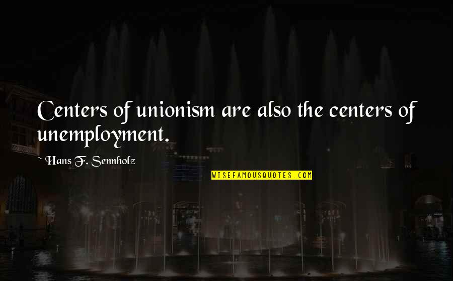 You Will Never Be On My Level Quotes By Hans F. Sennholz: Centers of unionism are also the centers of