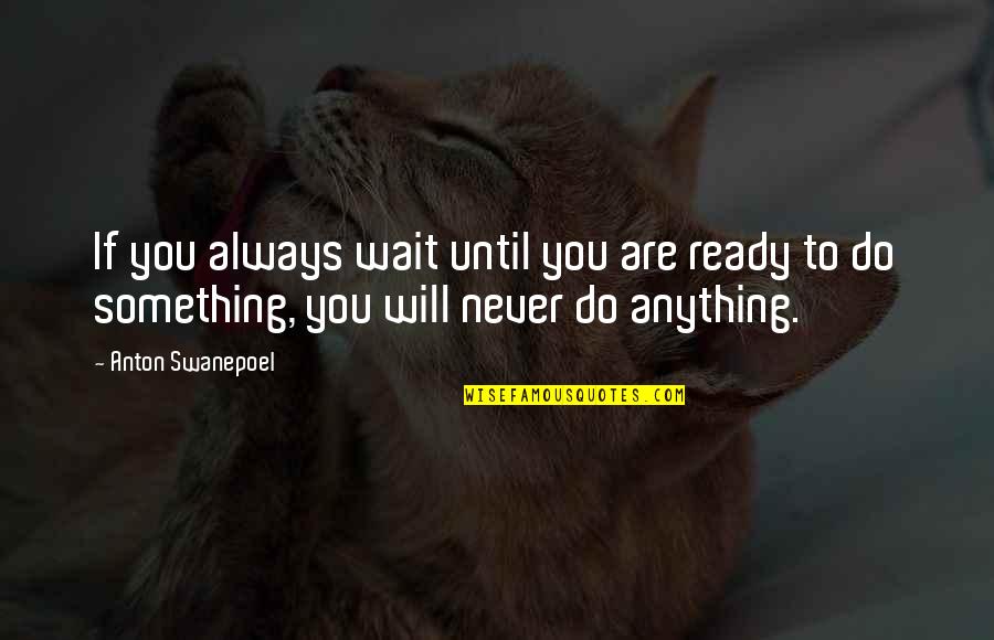 You Will Never Be Ready Quotes By Anton Swanepoel: If you always wait until you are ready You Will Never Be Ready Quotes By Anton Swanepoel: If you always wait until you are ready