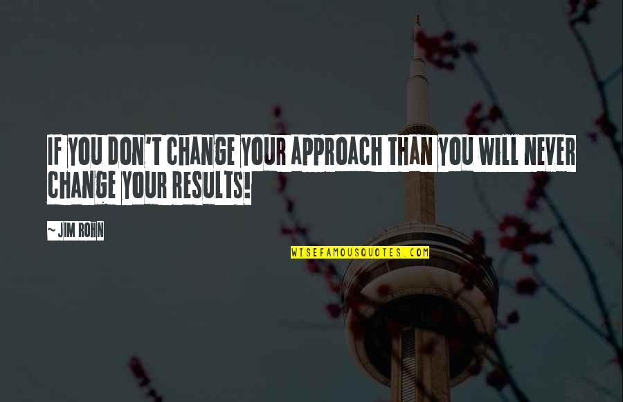 You Will Never Change Quotes By Jim Rohn: If you don't change your approach than you