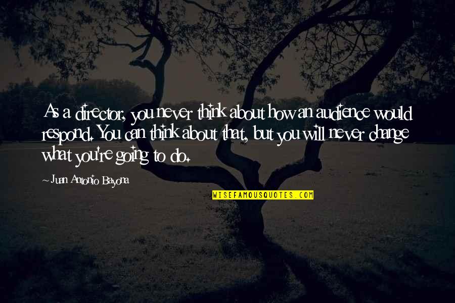 You Will Never Change Quotes By Juan Antonio Bayona: As a director, you never think about how