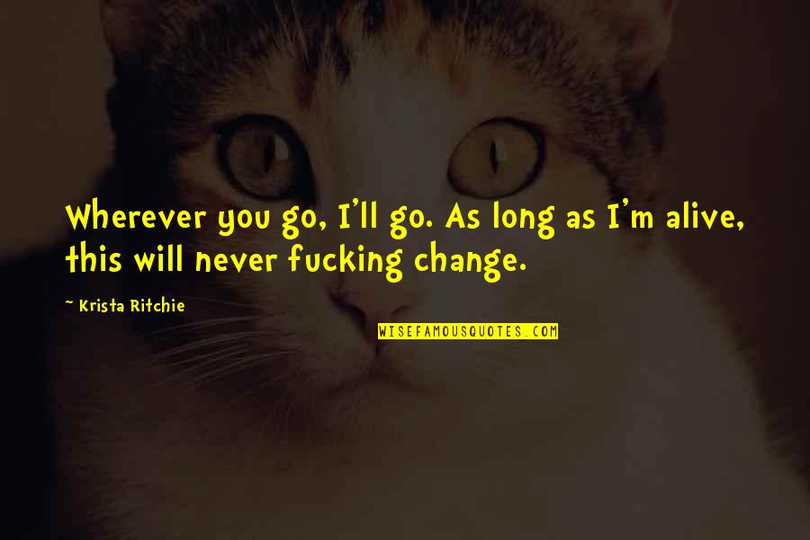 You Will Never Change Quotes By Krista Ritchie: Wherever you go, I'll go. As long as