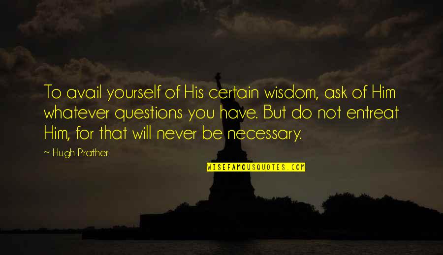 You Will Never Have Him Quotes By Hugh Prather: To avail yourself of His certain wisdom, ask