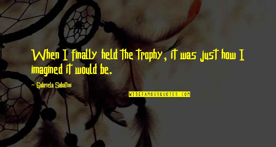 You Will Never Hurt Me Quotes By Gabriela Sabatini: When I finally held the trophy, it was