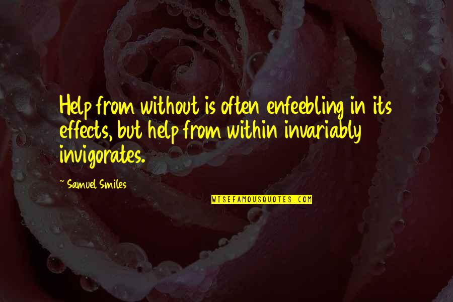 You Will Never Know A Person Quotes By Samuel Smiles: Help from without is often enfeebling in its You Will Never Know A Person Quotes By Samuel Smiles: Help from without is often enfeebling in its