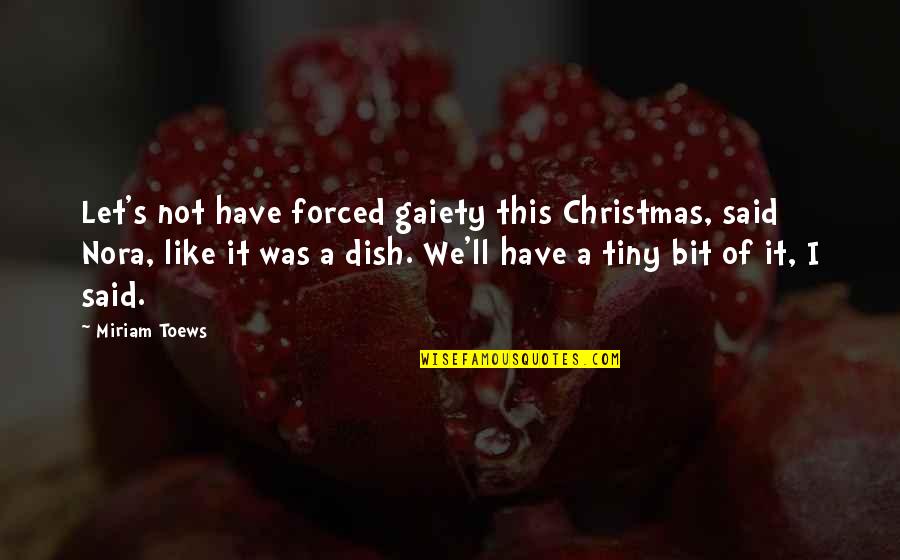 You Will Never Know How Much I Miss You Quotes By Miriam Toews: Let's not have forced gaiety this Christmas, said You Will Never Know How Much I Miss You Quotes By Miriam Toews: Let's not have forced gaiety this Christmas, said