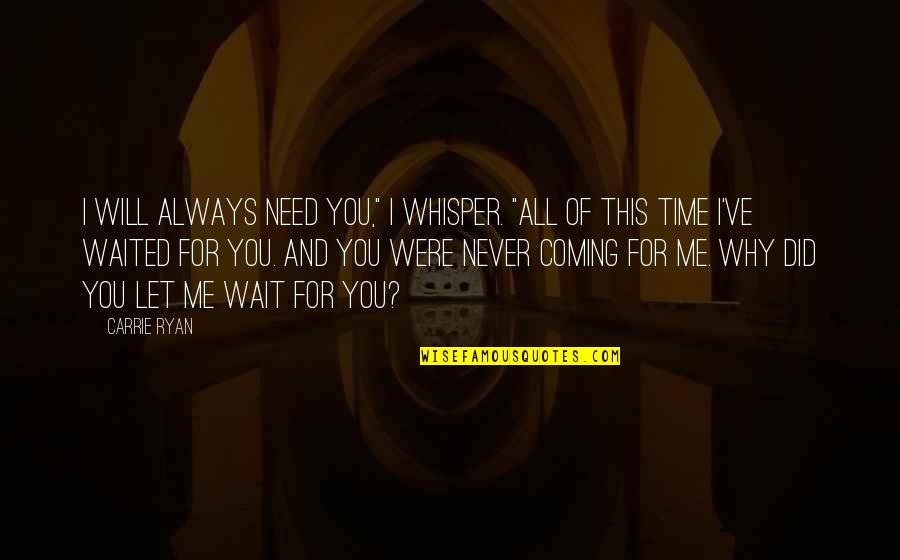 You Will Never Love Me Quotes By Carrie Ryan: I will always need you," I whisper. "All