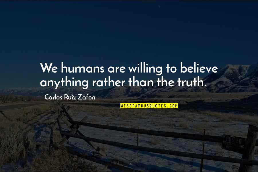 You Will Never Realise Quotes By Carlos Ruiz Zafon: We humans are willing to believe anything rather