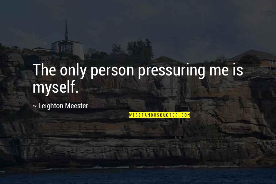 You Will Never Realise Quotes By Leighton Meester: The only person pressuring me is myself. You Will Never Realise Quotes By Leighton Meester: The only person pressuring me is myself.